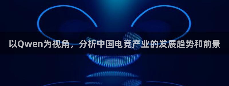 搜球体育官网：以Qwen为视角，分析中国电竞产业的发展趋势和前景