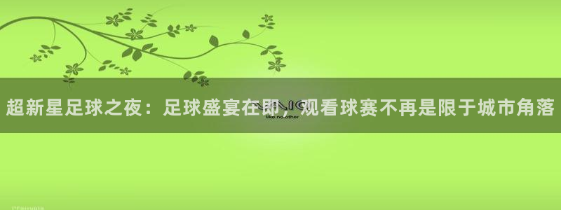 搜球体育官网：超新星足球之夜：足球盛宴在即，观看球赛不再是限于城市角落